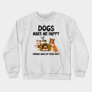 Dogs make me happy, Humans make my head hurt Crewneck Sweatshirt